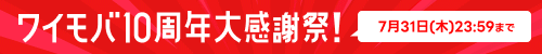 ワイモバ10周年大感謝祭！終了間近！7月31日（金）23：59まで