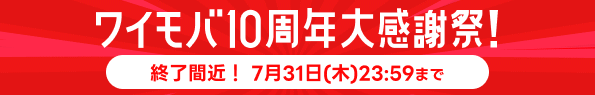 ワイモバ10周年大感謝祭！終了間近！7月31日（金）23：59まで